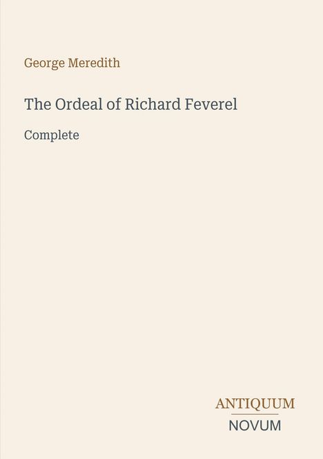 "George Meredith: The Ordeal of Richard Feverel, Complete." Unten rechts ein Logo: "Antiquum Novum". Hintergrund beige.