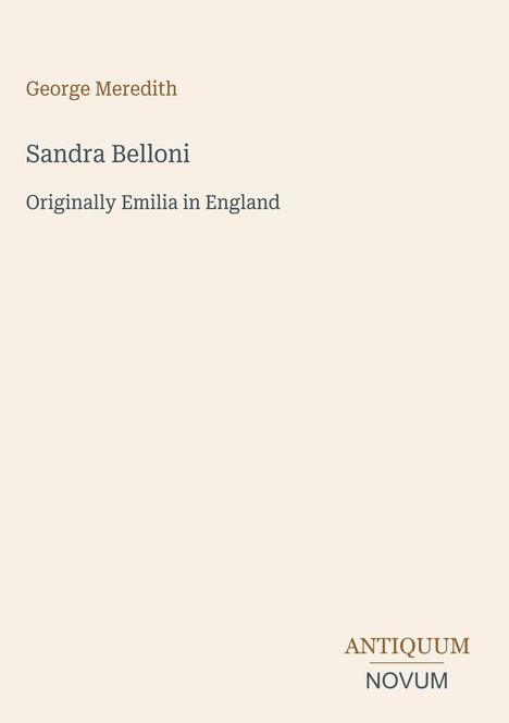 "George Meredith. Sandra Belloni. Originally Emilia in England. ANTIQUUM NOVUM." Schlichtes, minimalistisches Design.