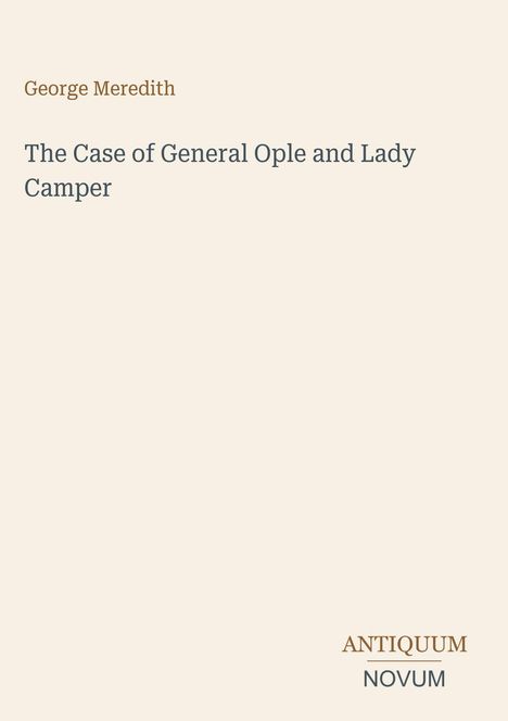 George Meredith, "The Case of General Ople and Lady Camper". Antiquum Novum Logo unten rechts auf beigem Hintergrund.