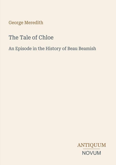 George Meredith: The Tale of Chloe – An Episode in the History of Beau Beamish. Unten rechts steht "Antiquum Novum".