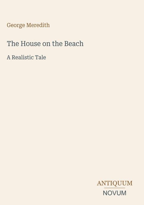 „George Meredith, The House on the Beach, A Realistic Tale“, darunter das Logo „ANTIQUM NOVUM“. Beige Hintergrund.