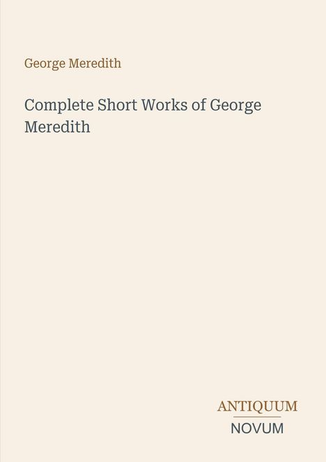 Titel: Complete Short Works of George Meredith. Name oben: George Meredith. Unten: ANTIQUUM NOVUM als Logo.