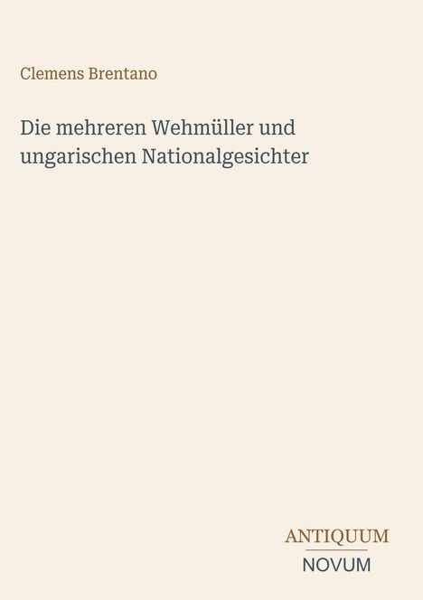 Titel: "Die mehreren Wehmüller und ungarischen Nationalgesichter". Autor: Clemens Brentano. Unten rechts: ANTIQUUM NOVUM.