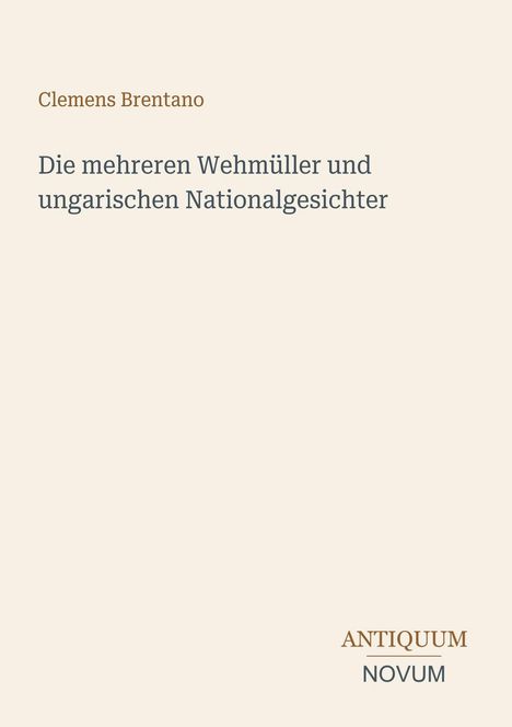 Text: Clemens Brentano, Die mehreren Wehmüller und ungarischen Nationalgesichter, ANTIQUUM NOVUM. Auf beigem Hintergrund.