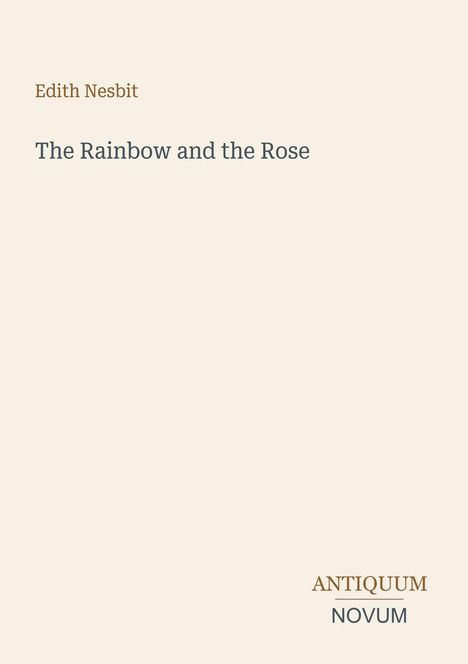 Text: "Edith Nesbit, The Rainbow and the Rose, ANTIQUUM NOVUM". Helles, minimalistisches Design mit klassischem Schriftstil.