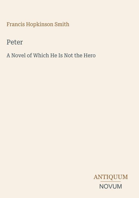 Francis Hopkinson Smith, Peter: A Novel of Which He Is Not the Hero. Unten rechts ein Logo mit der Aufschrift "ANTIQUM NOVUM".