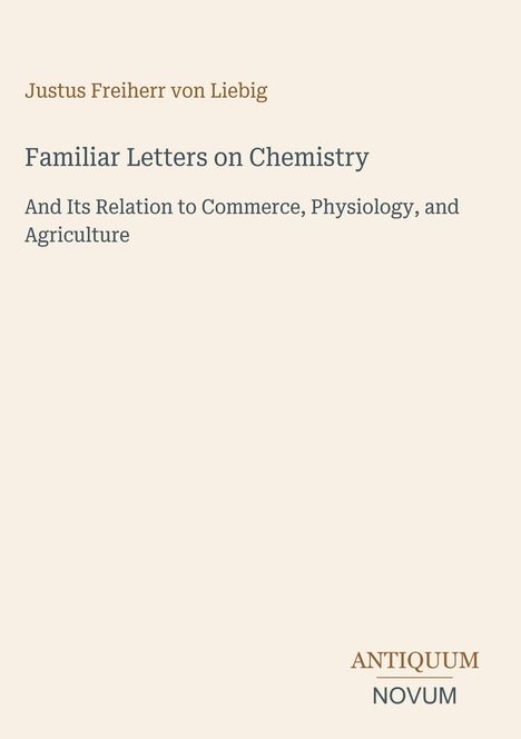 Justus Freiherr von Liebig. Familiar Letters on Chemistry. Bezug zu Handel, Physiologie, Landwirtschaft. ANTIQUUM NOVUM.