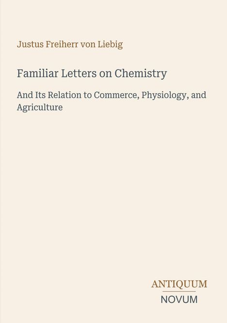 Justus Freiherr von Liebig: Familiar Letters on Chemistry. Behandelt Handel, Physiologie, Landwirtschaft. Unten rechts: ANTIQUUM NOVUM.