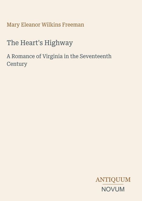 „Mary Eleanor Wilkins Freeman, The Heart's Highway, A Romance of Virginia in the Seventeenth Century“ steht auf einem schlichten Hintergrund. Rechts unten steht „ANTIQUM NOVUM“.