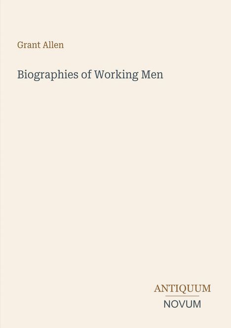 „Grant Allen“, „Biographies of Working Men“, „ANTIQUM NOVUM“. Schlichtes Design auf beigem Hintergrund.