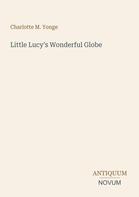 Charlotte M. Yonge, Little Lucy's Wonderful Globe. Antiquum Novum Logo unten rechts. Blasser Hintergrund.
