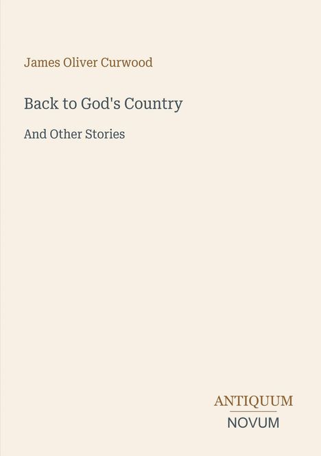 „Back to God's Country And Other Stories“, James Oliver Curwood. Unten rechts: ANTICUUM NOVUM. Heller Hintergrund.