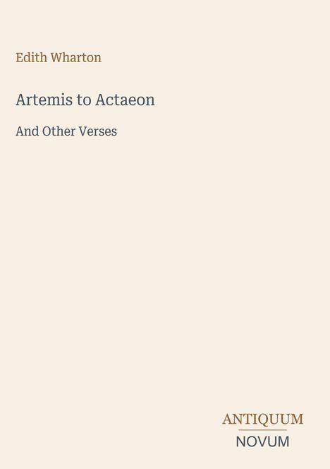 Edith Wharton: "Artemis to Actaeon And Other Verses". Unten rechts steht "ANTIQUM NOVUM". Cremefarbener Hintergrund.