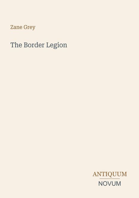 Oben steht "Zane Grey", darunter "The Border Legion". Rechts unten "ANTIQUM NOVUM". Beige Hintergrund.