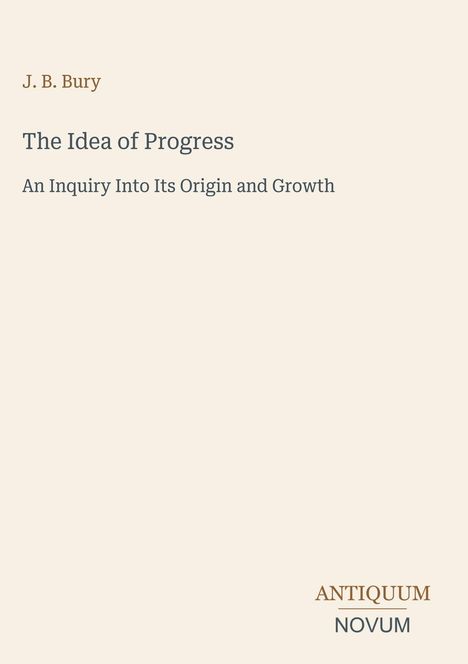 Oben steht "J. B. Bury". Groß: "The Idea of Progress". Unten: "ANTIQUM NOVUM". Cremefarbener Hintergrund.