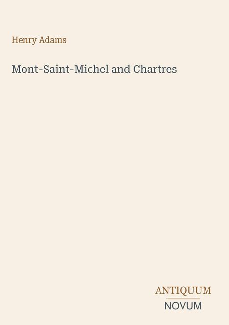 Der Text lautet: "Henry Adams, Mont-Saint-Michel and Chartres". Unten rechts steht "ANTIQUM NOVUM". Beigefarbener Hintergrund.