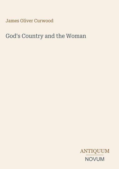Text in sanfter Serifenschrift: "James Oliver Curwood", "God's Country and the Woman". Unten: Logo "ANTIQUM NOVUM". Beiger Hintergrund.