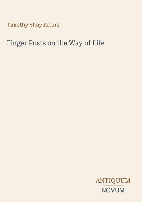 "Finger Posts on the Way of Life" von Timothy Shay Arthur. Unten rechts steht "ANTIQUM NOVUM". Helle, minimalistische Gestaltung.