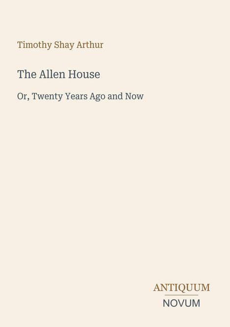 "Timothy Shay Arthur - The Allen House: Or, Twenty Years Ago and Now. Unten rechts steht ANTIQUUM NOVUM."