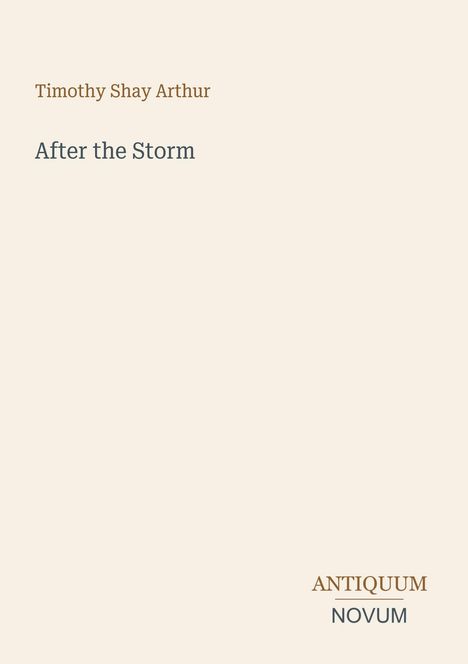 "Timothy Shay Arthur", "After the Storm". Unten rechts: "ANTIQUM NOVUM". Schlichtes beiges Design.