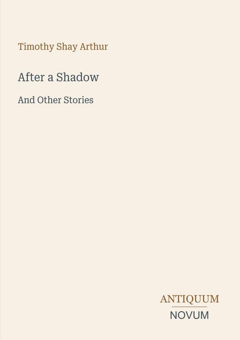 Timothy Shay Arthur, "After a Shadow And Other Stories", ANTIQUUM NOVUM Logo, weißer Hintergrund, schlichte Gestaltung.