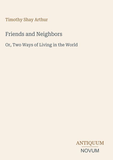 "Timothy Shay Arthur, Friends and Neighbors, Or, Two Ways of Living in the World. Logo mit Text ANTIQUUM NOVUM."