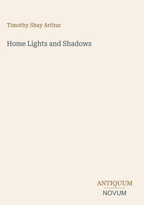 Buchtitel "Home Lights and Shadows" von Timothy Shay Arthur. Unten in der Ecke steht "ANTIQUM NOVUM".
