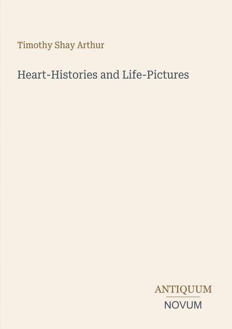 "Timothy Shay Arthur. Heart-Histories and Life-Pictures. ANTIQUUM NOVUM. Schlichte, helle Buchcovergestaltung."
