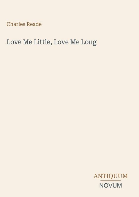 „Love Me Little, Love Me Long“ von Charles Reade. Unten rechts steht „ANTIQUM NOVUM“. Beige Hintergrund.