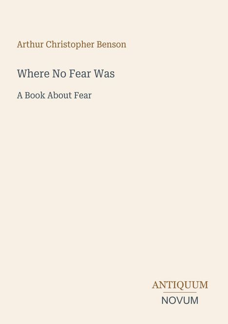 Oben steht "Arthur Christopher Benson", darunter "Where No Fear Was: A Book About Fear". Unten rechts "ANTIQUM NOVUM".