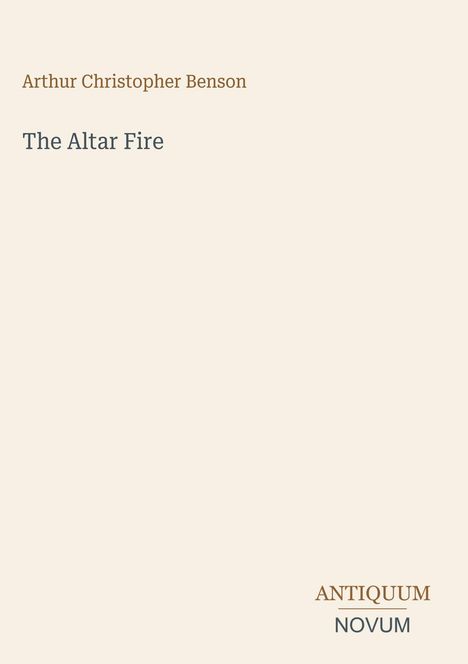 Titel: "The Altar Fire." Autor: Arthur Christopher Benson. Logo unten: ANTIQUUM NOVUM. Heller Hintergrund, schlichte Gestaltung.