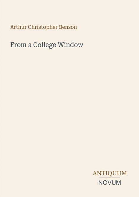 "Arthur Christopher Benson, From a College Window, ANTIQUUM NOVUM." Auf schlichtem, cremefarbenem Hintergrund.