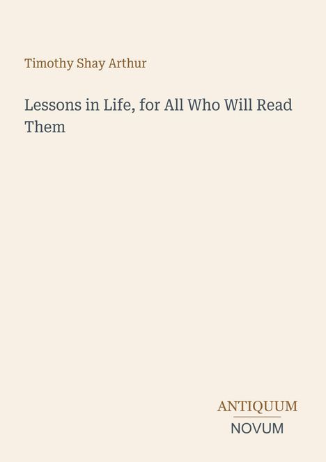 Cover mit dem Titel "Lessons in Life, for All Who Will Read Them" von Timothy Shay Arthur. Unten: "ANTIQUM NOVUM".
