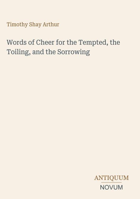 „Timothy Shay Arthur. Words of Cheer for the Tempted, the Toiling, and the Sorrowing.“ Logo unten rechts.