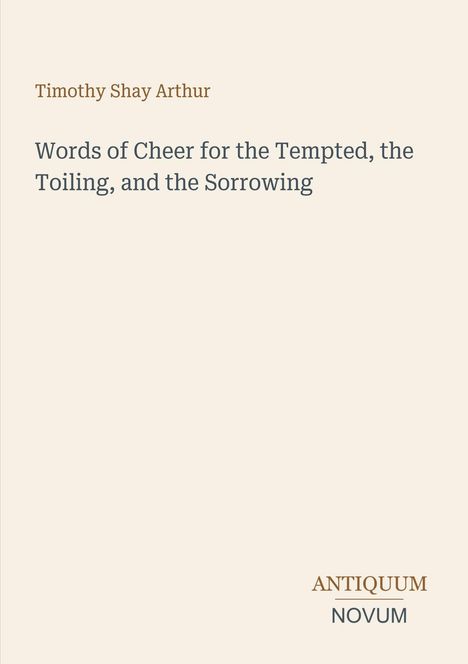Timothy Shay Arthur, "Words of Cheer for the Tempted, the Toiling, and the Sorrowing". Unten rechts: ANTIQUUM NOVUM.