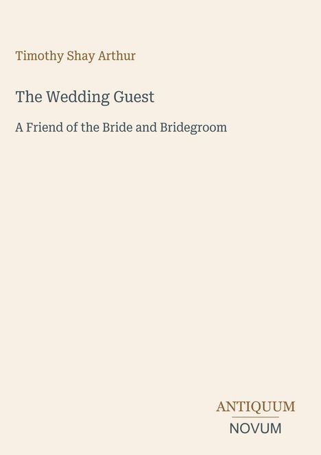 Timothy Shay Arthur: The Wedding Guest, A Friend of the Bride and Bridegroom. Unten rechts "ANTIQUM NOVUM".