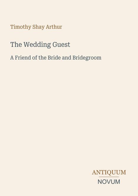 Oberer Text: "Timothy Shay Arthur, The Wedding Guest". Unterer Text: "ANTIQUM NOVUM". Heller Hintergrund.
