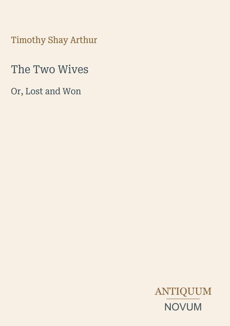 Titel: "The Two Wives", Untertitel: "Or, Lost and Won", Autor: Timothy Shay Arthur, Logo rechts unten: ANTIQUUM NOVUM.