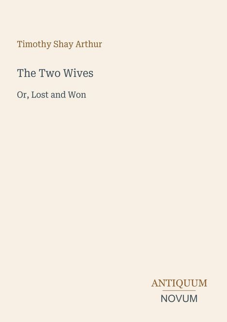 "Timothy Shay Arthur: The Two Wives, Or, Lost and Won. Antiquum, Novum" auf beigem Hintergrund.