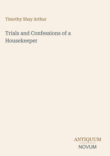 "Trials and Confessions of a Housekeeper" von Timothy Shay Arthur. Unten rechts "ANTIQUM NOVUM" in einem schlichten Design.
