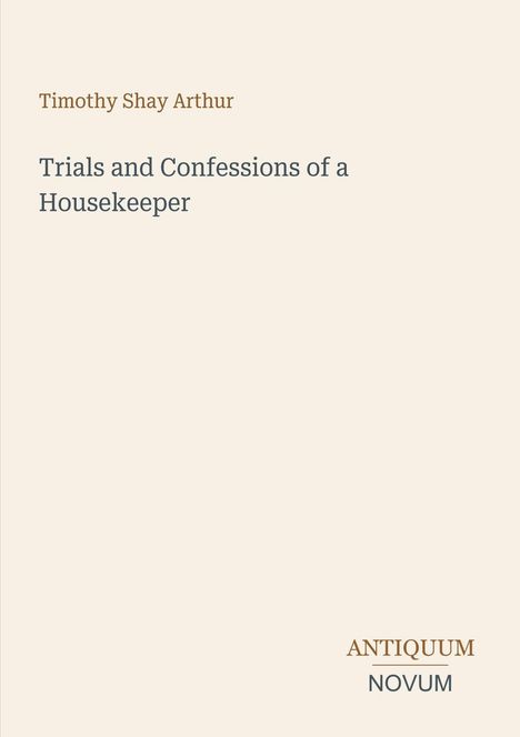 Timothy Shay Arthur, Trials and Confessions of a Housekeeper, ANTIQUUM NOVUM. Beiger Hintergrund, minimalistisches Design.