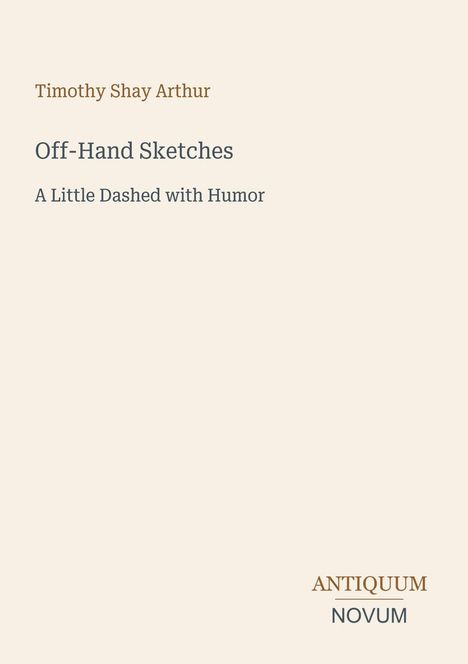 Text: "Timothy Shay Arthur, Off-Hand Sketches, A Little Dashed with Humor." Unten rechts steht "ANTIQUM NOVUM". Hintergrund: Cremefarben.