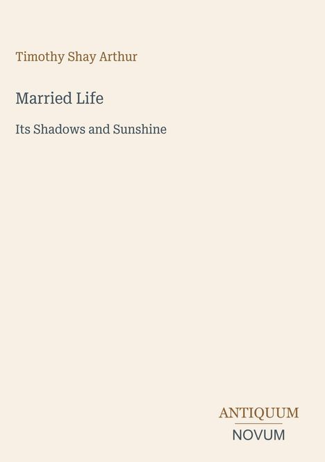 Timothy Shay Arthur, Married Life: Its Shadows and Sunshine. Unten rechts steht "ANTIQUM NOVUM".