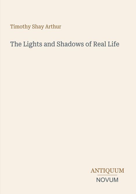 Cover mit dem Text: "Timothy Shay Arthur: The Lights and Shadows of Real Life". Unten rechts: "ANTIQUM NOVUM".
