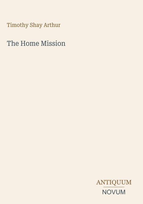 Text: "Timothy Shay Arthur, The Home Mission, ANTIQUUM NOVUM". Schlichtes Design auf hellem Hintergrund.