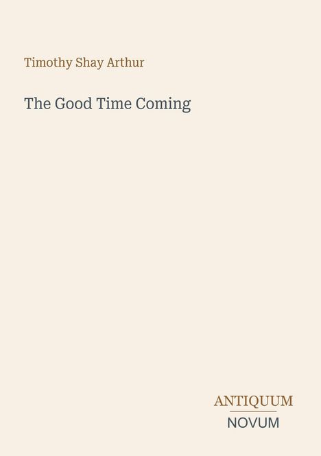 Text: "Timothy Shay Arthur", "The Good Time Coming", "ANTIQUM", "NOVUM". Schlichtes Design auf cremefarbenem Hintergrund.