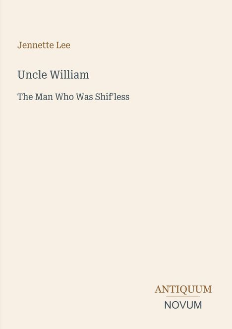 Jennette Lee, Uncle William, The Man Who Was Shif'less. Antiquum Novum in minimalistischer Schrift auf blassem Hintergrund.