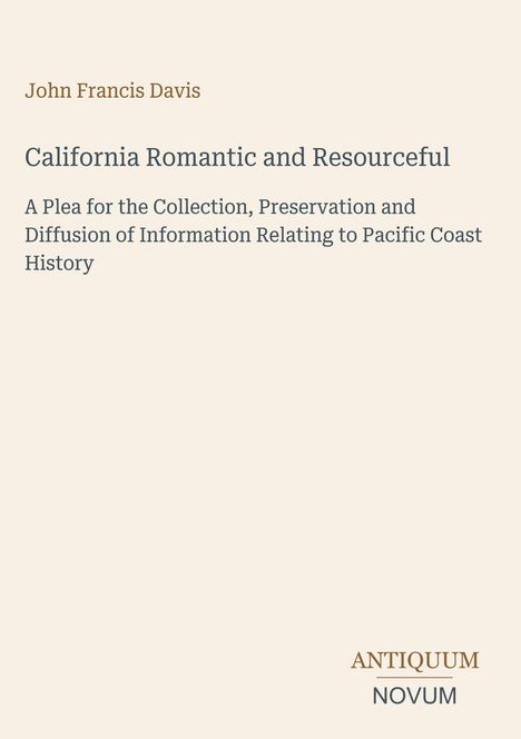 John Francis Davis, "California Romantic and Resourceful", Plädoyer für Sammlung und Erhalt von Informationen zur Pazifikküsten-Geschichte. Unten: Antiquum Novum. Hintergrund in hellem Beige.