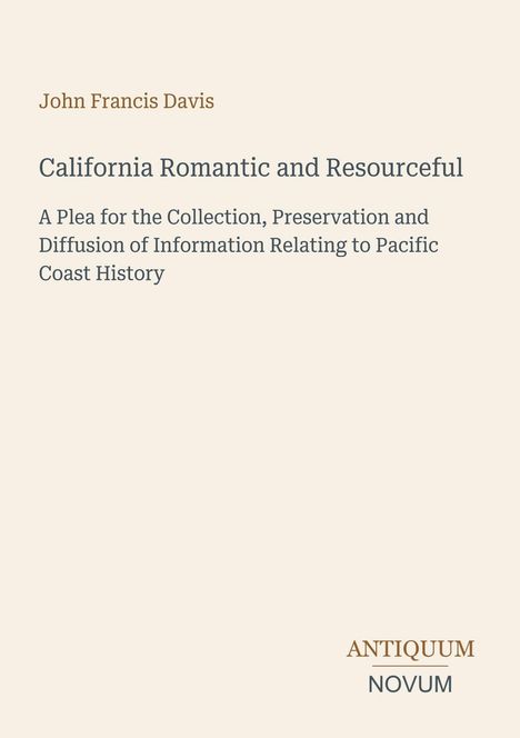 Text: "John Francis Davis. California Romantic and Resourceful. A Plea for the Collection, Preservation and Diffusion of Information Relating to Pacific Coast History." Unten rechts: "ANTIQUM NOVUM". Heller Hintergrund.