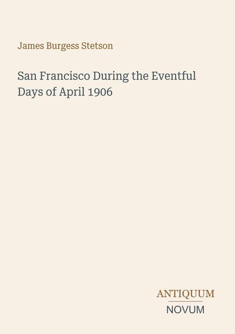 Titel: San Francisco During the Eventful Days of April 1906. Autor: James Burgess Stetson. Markenname: Antiquum Novum.